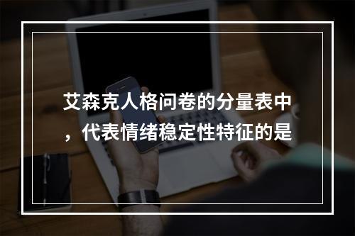 艾森克人格问卷的分量表中，代表情绪稳定性特征的是