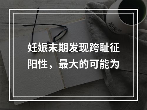 妊娠末期发现跨耻征阳性，最大的可能为