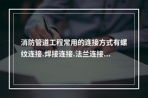 消防管道工程常用的连接方式有螺纹连接.焊接连接.法兰连接.承