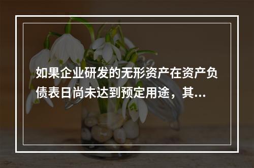 如果企业研发的无形资产在资产负债表日尚未达到预定用途，其中符