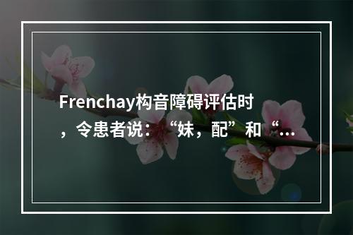 Frenchay构音障碍评估时，令患者说：“妹，配”和“内