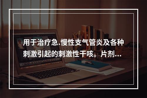 用于治疗急.慢性支气管炎及各种刺激引起的刺激性干咳。片剂一次