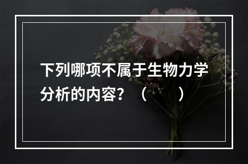 下列哪项不属于生物力学分析的内容？（　　）