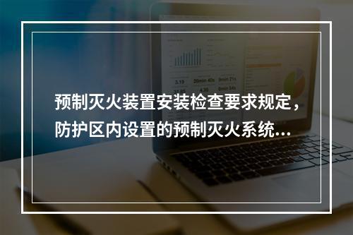 预制灭火装置安装检查要求规定，防护区内设置的预制灭火系统的充