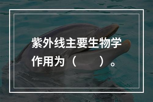 紫外线主要生物学作用为（　　）。