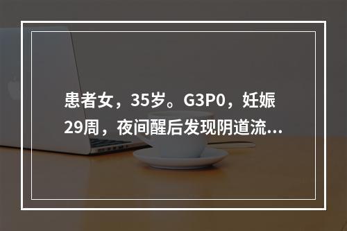 患者女，35岁。G3P0，妊娠29周，夜间醒后发现阴道流血量