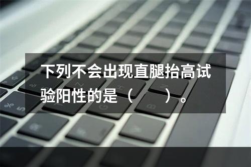 下列不会出现直腿抬高试验阳性的是（　　）。