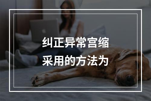 纠正异常宫缩采用的方法为