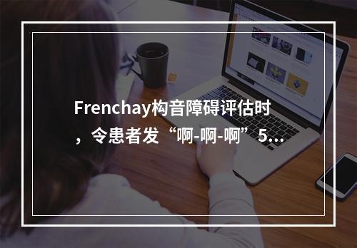 Frenchay构音障碍评估时，令患者发“啊-啊-啊”5次