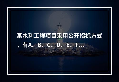 某水利工程项目采用公开招标方式，有A、B、C、D、E、F六家