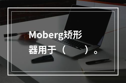 Moberg矫形器用于（　　）。