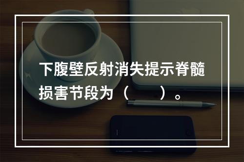 下腹壁反射消失提示脊髓损害节段为（　　）。