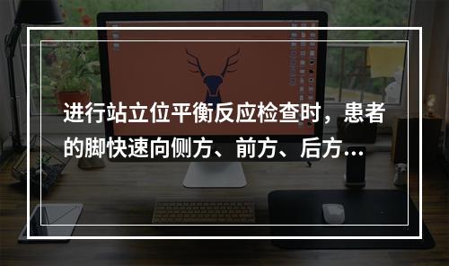 进行站立位平衡反应检查时，患者的脚快速向侧方、前方、后方跨