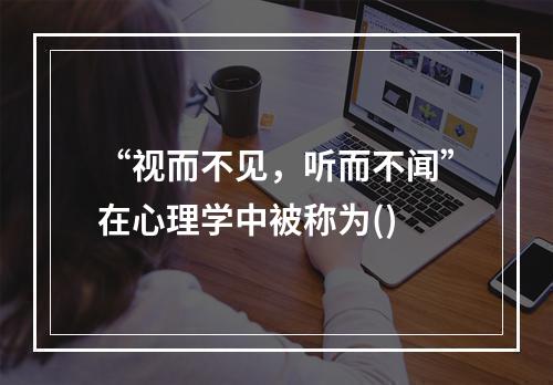 “视而不见，听而不闻”在心理学中被称为()