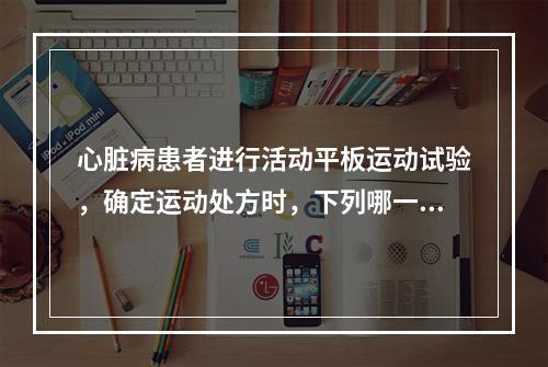 心脏病患者进行活动平板运动试验，确定运动处方时，下列哪一项