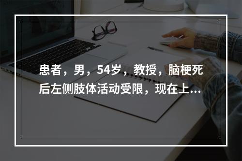 患者，男，54岁，教授，脑梗死后左侧肢体活动受限，现在上肢