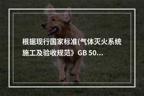 根据现行国家标准(气体灭火系统施工及验收规范》GB 5026