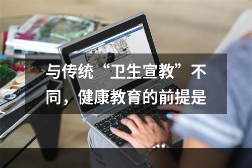 与传统“卫生宣教”不同，健康教育的前提是