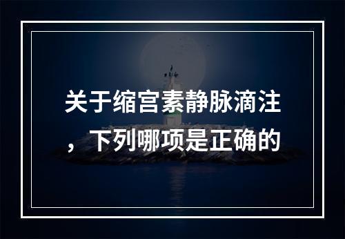 关于缩宫素静脉滴注，下列哪项是正确的