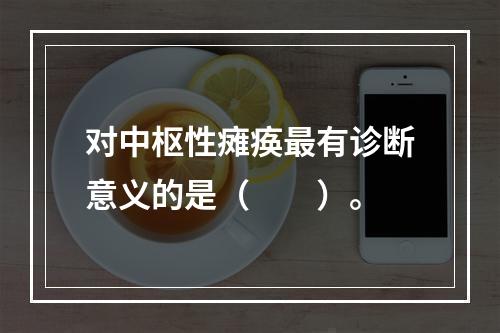 对中枢性瘫痪最有诊断意义的是（　　）。