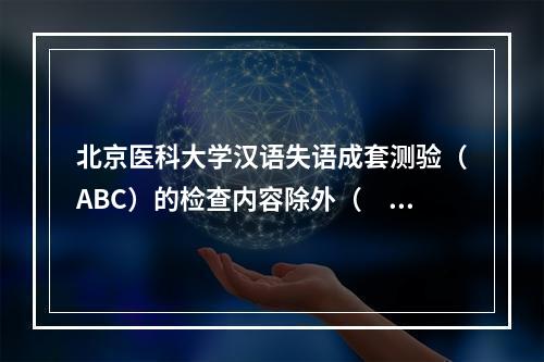 北京医科大学汉语失语成套测验（ABC）的检查内容除外（　　