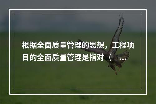 根据全面质量管理的思想，工程项目的全面质量管理是指对（　）的