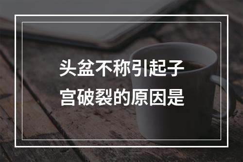 头盆不称引起子宫破裂的原因是