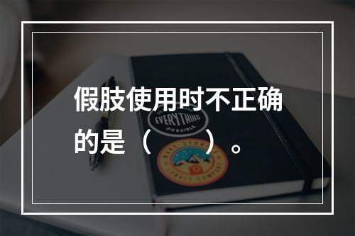 假肢使用时不正确的是（　　）。