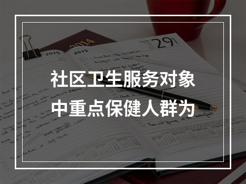 社区卫生服务对象中重点保健人群为