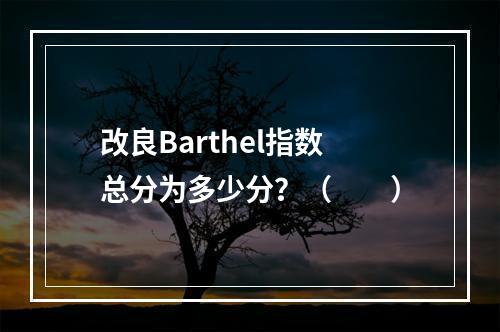 改良Barthel指数总分为多少分？（　　）