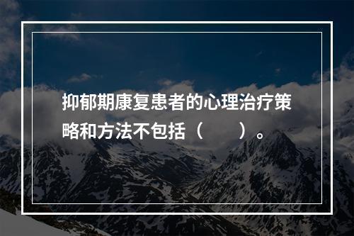 抑郁期康复患者的心理治疗策略和方法不包括（　　）。