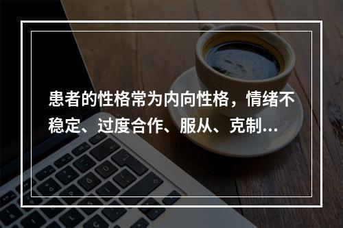 患者的性格常为内向性格，情绪不稳定、过度合作、服从、克制、无