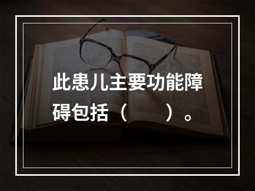 此患儿主要功能障碍包括（　　）。