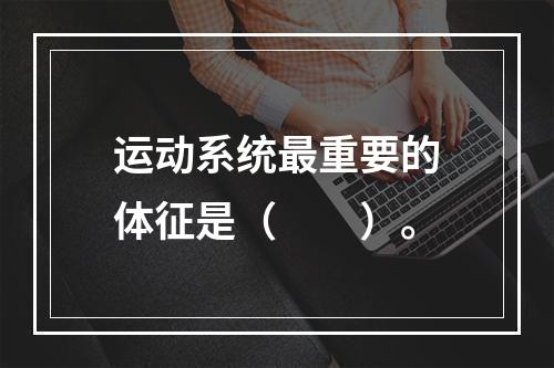 运动系统最重要的体征是（　　）。