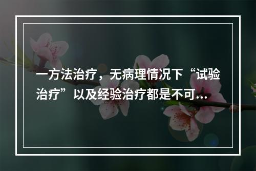 一方法治疗，无病理情况下“试验治疗”以及经验治疗都是不可取的