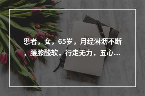 患者，女，65岁，月经淋沥不断，腰膝酸软，行走无力，五心烦热