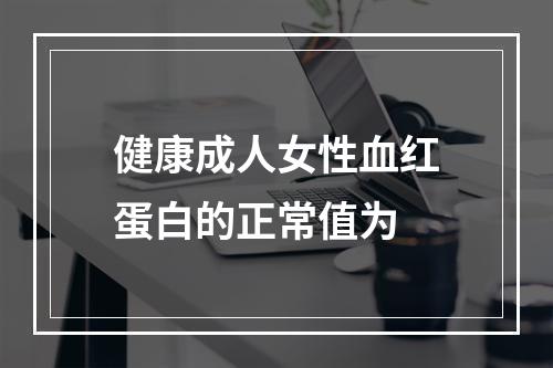 健康成人女性血红蛋白的正常值为