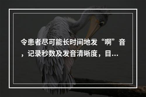 令患者尽可能长时间地发“啊”音，记录秒数及发音清晰度，目的是