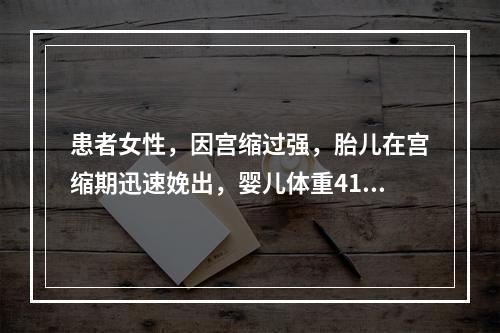 患者女性，因宫缩过强，胎儿在宫缩期迅速娩出，婴儿体重4100