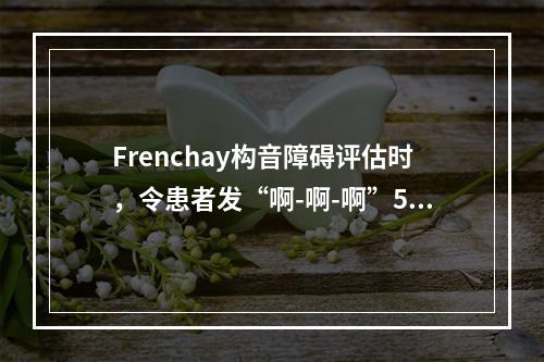 Frenchay构音障碍评估时，令患者发“啊-啊-啊”5次