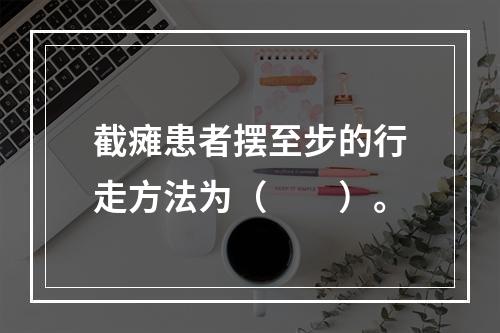 截瘫患者摆至步的行走方法为（　　）。