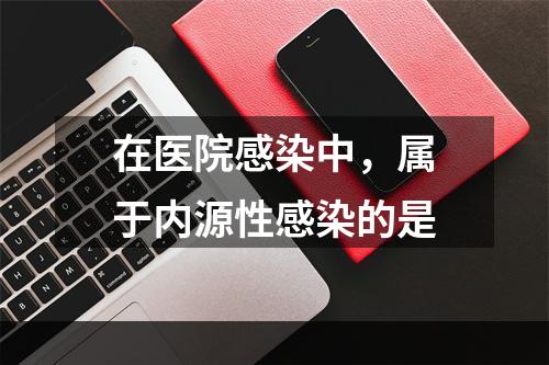 在医院感染中，属于内源性感染的是