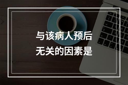 与该病人预后无关的因素是