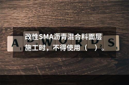 改性SMA沥青混合料面层施工时，不得使用（　）。