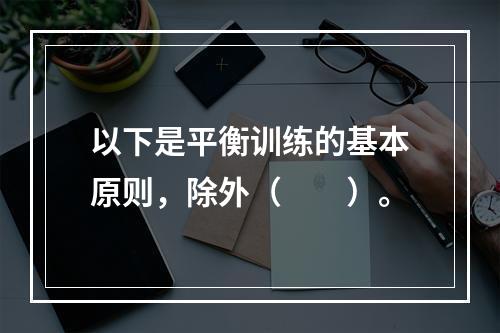 以下是平衡训练的基本原则，除外（　　）。