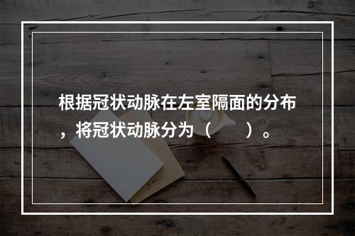 根据冠状动脉在左室隔面的分布，将冠状动脉分为（　　）。