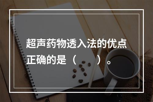 超声药物透入法的优点正确的是（　　）。