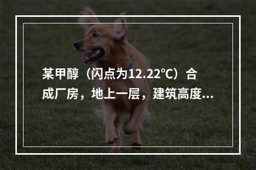 某甲醇（闪点为12.22℃）合成厂房，地上一层，建筑高度为6