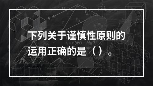 下列关于谨慎性原则的运用正确的是（ ）。