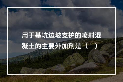 用于基坑边坡支护的喷射混凝土的主要外加剂是（　）